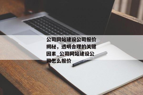 公司網(wǎng)站建設(shè)公司報價揭秘，透明合理的關(guān)鍵因素_公司網(wǎng)站建設(shè)公司怎么報價