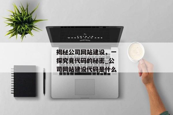 揭秘公司網(wǎng)站建設(shè)，一探究竟代碼的秘密_公司網(wǎng)站建設(shè)代碼是什么
