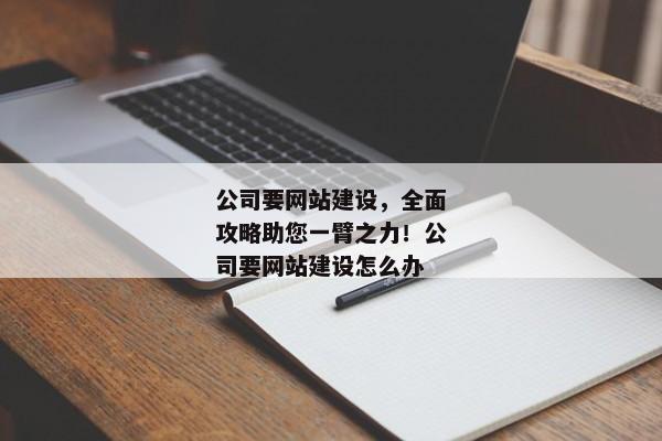 公司要網(wǎng)站建設(shè)，全面攻略助您一臂之力！公司要網(wǎng)站建設(shè)怎么辦
