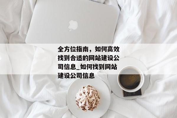 全方位指南，如何高效找到合適的網(wǎng)站建設(shè)公司信息_如何找到網(wǎng)站建設(shè)公司信息