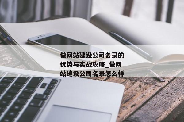 做網(wǎng)站建設(shè)公司名錄的優(yōu)勢(shì)與實(shí)戰(zhàn)攻略_做網(wǎng)站建設(shè)公司名錄怎么樣
