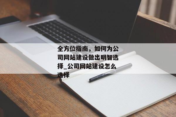 全方位指南，如何為公司網(wǎng)站建設(shè)做出明智選擇_公司網(wǎng)站建設(shè)怎么選擇
