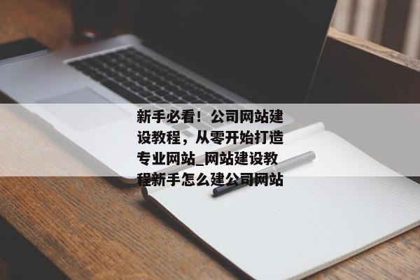 新手必看！公司網(wǎng)站建設(shè)教程，從零開(kāi)始打造專業(yè)網(wǎng)站_網(wǎng)站建設(shè)教程新手怎么建公司網(wǎng)站