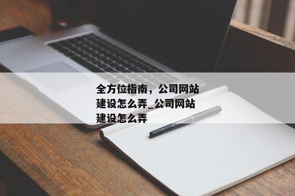 全方位指南，公司網(wǎng)站建設(shè)怎么弄_公司網(wǎng)站建設(shè)怎么弄