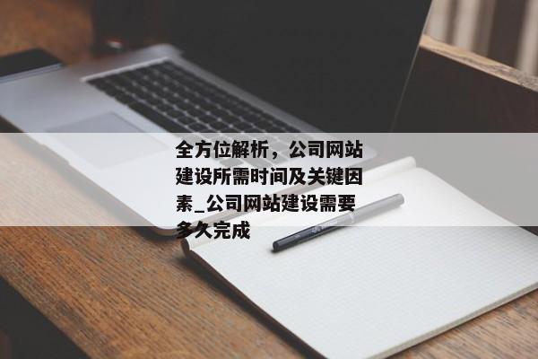 全方位解析，公司網(wǎng)站建設(shè)所需時(shí)間及關(guān)鍵因素_公司網(wǎng)站建設(shè)需要多久完成