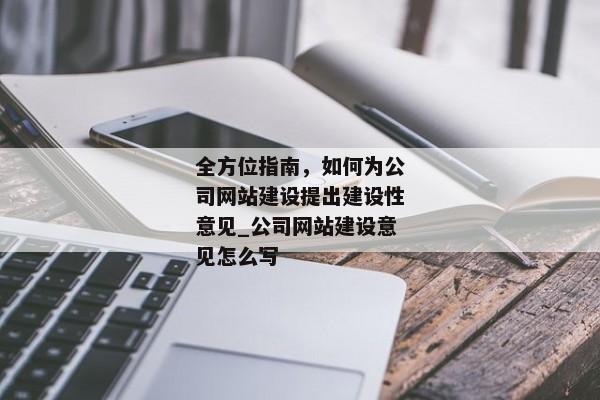全方位指南，如何為公司網(wǎng)站建設(shè)提出建設(shè)性意見_公司網(wǎng)站建設(shè)意見怎么寫