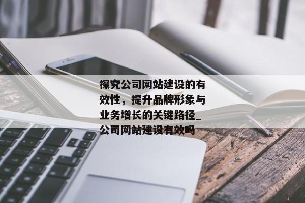 探究公司網(wǎng)站建設(shè)的有效性，提升品牌形象與業(yè)務(wù)增長的關(guān)鍵路徑_公司網(wǎng)站建設(shè)有效嗎