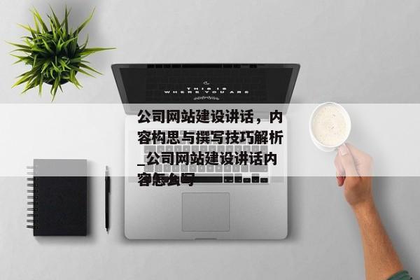 公司網(wǎng)站建設(shè)講話，內(nèi)容構(gòu)思與撰寫技巧解析_公司網(wǎng)站建設(shè)講話內(nèi)容怎么寫