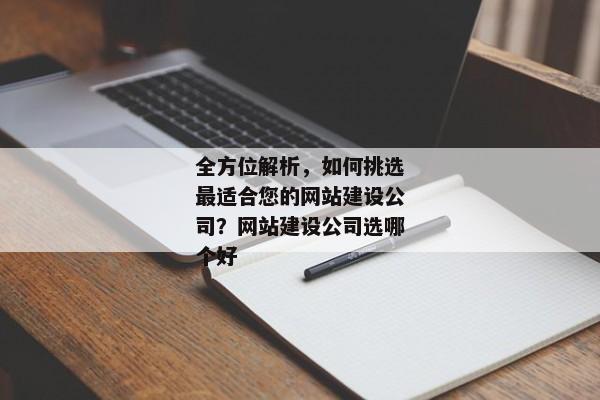 全方位解析，如何挑選最適合您的網(wǎng)站建設(shè)公司？網(wǎng)站建設(shè)公司選哪個好