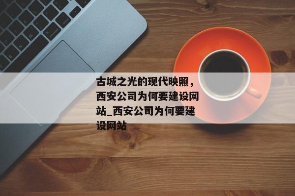 古城之光的現(xiàn)代映照，西安公司為何要建設(shè)網(wǎng)站_西安公司為何要建設(shè)網(wǎng)站