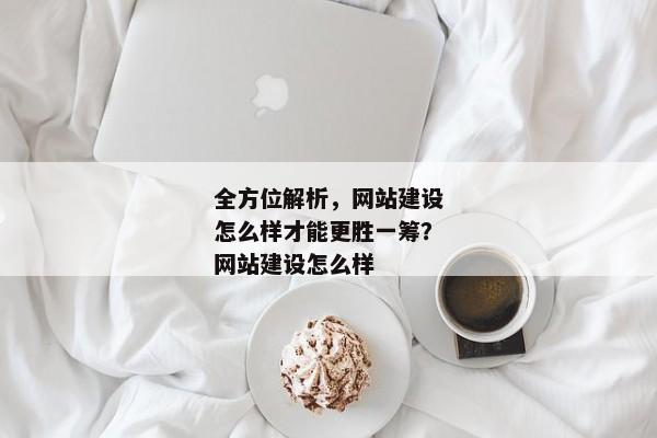 全方位解析，網(wǎng)站建設(shè)怎么樣才能更勝一籌？網(wǎng)站建設(shè)怎么樣