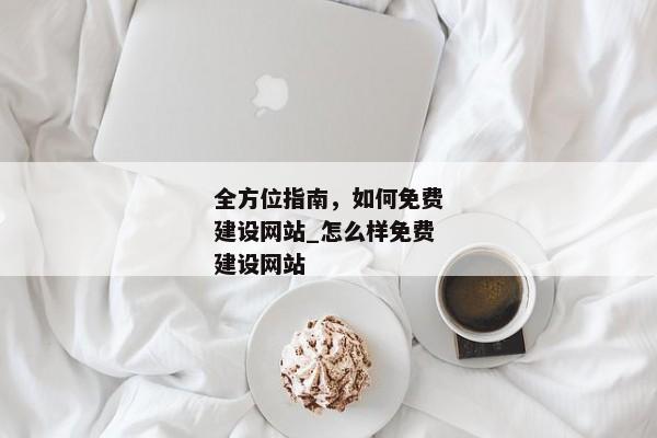 全方位指南，如何免費建設(shè)網(wǎng)站_怎么樣免費建設(shè)網(wǎng)站