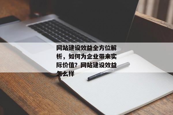 網(wǎng)站建設(shè)效益全方位解析，如何為企業(yè)帶來(lái)實(shí)際價(jià)值？網(wǎng)站建設(shè)效益怎么樣