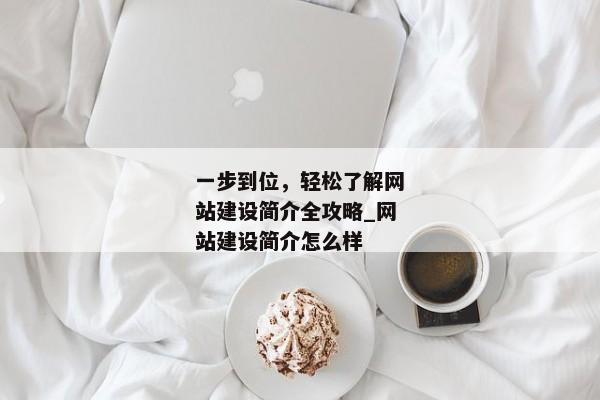 一步到位，輕松了解網(wǎng)站建設(shè)簡(jiǎn)介全攻略_網(wǎng)站建設(shè)簡(jiǎn)介怎么樣