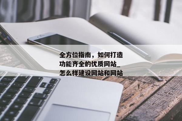 全方位指南，如何打造功能齊全的優(yōu)質(zhì)網(wǎng)站_怎么樣建設(shè)網(wǎng)站和網(wǎng)站