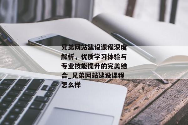 兄弟網(wǎng)站建設(shè)課程深度解析，優(yōu)質(zhì)學(xué)習(xí)體驗(yàn)與專(zhuān)業(yè)技能提升的完美結(jié)合_兄弟網(wǎng)站建設(shè)課程怎么樣