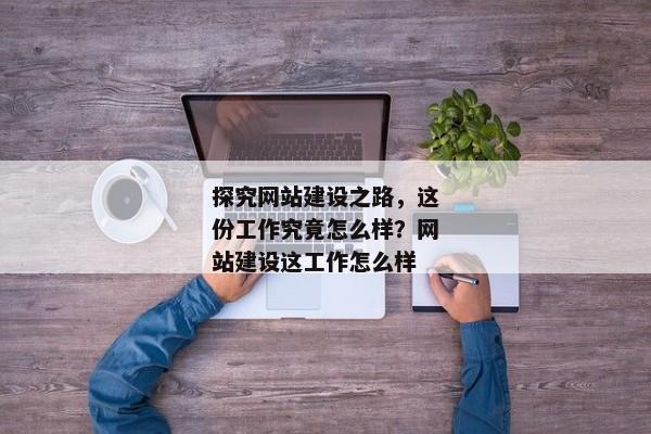 探究網(wǎng)站建設(shè)之路，這份工作究竟怎么樣？網(wǎng)站建設(shè)這工作怎么樣