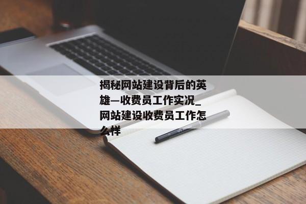 揭秘網(wǎng)站建設(shè)背后的英雄—收費(fèi)員工作實(shí)況_網(wǎng)站建設(shè)收費(fèi)員工作怎么樣