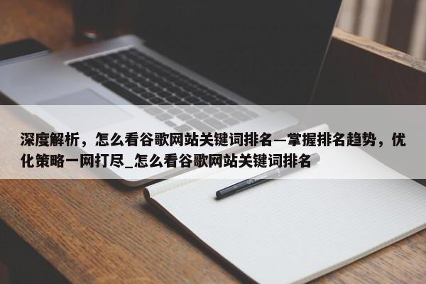 深度解析，怎么看谷歌網(wǎng)站關(guān)鍵詞排名—掌握排名趨勢(shì)，優(yōu)化策略一網(wǎng)打盡_怎么看谷歌網(wǎng)站關(guān)鍵詞排名