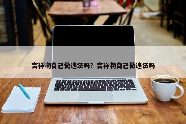 吉祥物自己做違法嗎？吉祥物自己做違法嗎