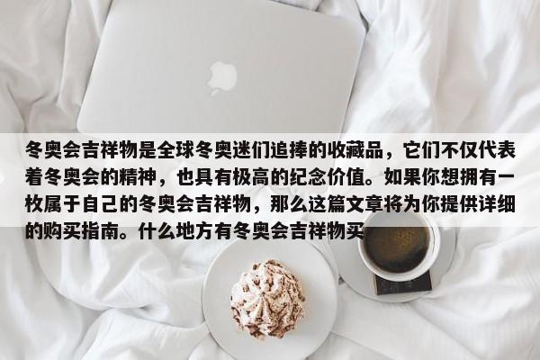冬奧會(huì)吉祥物是全球冬奧迷們追捧的收藏品，它們不僅代表著冬奧會(huì)的精神，也具有極高的紀(jì)念價(jià)值。如果你想擁有一枚屬于自己的冬奧會(huì)吉祥物，那么這篇文章將為你提供詳細(xì)的購(gòu)買(mǎi)指南。什么地方有冬奧會(huì)吉祥物買(mǎi)