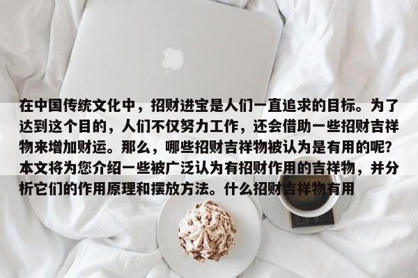 在中國傳統(tǒng)文化中，招財(cái)進(jìn)寶是人們一直追求的目標(biāo)。為了達(dá)到這個(gè)目的，人們不僅努力工作，還會(huì)借助一些招財(cái)吉祥物來增加財(cái)運(yùn)。那么，哪些招財(cái)吉祥物被認(rèn)為是有用的呢？本文將為您介紹一些被廣泛認(rèn)為有招財(cái)作用的吉祥物，并分析它們的作用原理和擺放方法。什么招財(cái)吉祥物有用