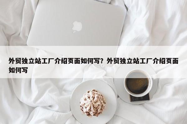 外貿(mào)獨(dú)立站工廠介紹頁面如何寫？外貿(mào)獨(dú)立站工廠介紹頁面如何寫