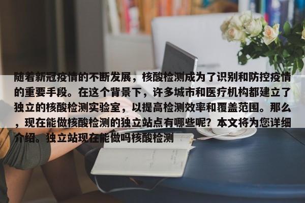 隨著新冠疫情的不斷發(fā)展，核酸檢測成為了識別和防控疫情的重要手段。在這個背景下，許多城市和醫(yī)療機構(gòu)都建立了獨立的核酸檢測實驗室，以提高檢測效率和覆蓋范圍。那么，現(xiàn)在能做核酸檢測的獨立站點有哪些呢？本文將為您詳細介紹。獨立站現(xiàn)在能做嗎核酸檢測