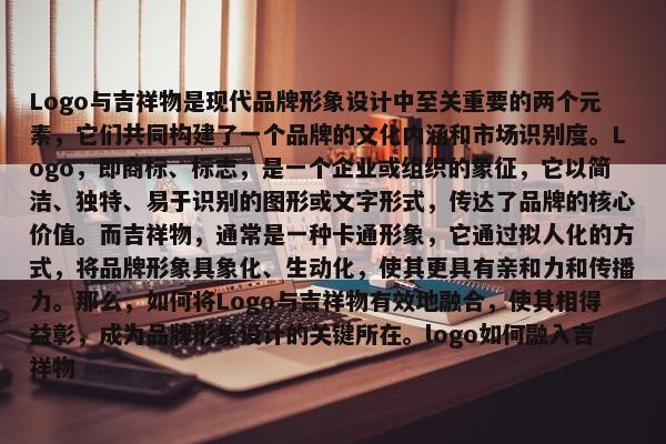 Logo與吉祥物是現(xiàn)代品牌形象設(shè)計(jì)中至關(guān)重要的兩個(gè)元素，它們共同構(gòu)建了一個(gè)品牌的文化內(nèi)涵和市場(chǎng)識(shí)別度。Logo，即商標(biāo)、標(biāo)志，是一個(gè)企業(yè)或組織的象征，它以簡(jiǎn)潔、獨(dú)特、易于識(shí)別的圖形或文字形式，傳達(dá)了品牌的核心價(jià)值。而吉祥物，通常是一種卡通形象，它通過(guò)擬人化的方式，將品牌形象具象化、生動(dòng)化，使其更具有親和力和傳播力。那么，如何將Logo與吉祥物有效地融合，使其相得益彰，成為品牌形象設(shè)計(jì)的關(guān)鍵所在。logo如何融入吉祥物
