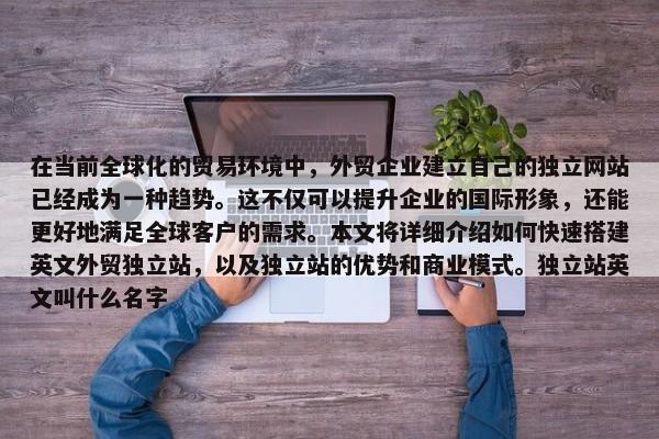 在當(dāng)前全球化的貿(mào)易環(huán)境中，外貿(mào)企業(yè)建立自己的獨(dú)立網(wǎng)站已經(jīng)成為一種趨勢(shì)。這不僅可以提升企業(yè)的國(guó)際形象，還能更好地滿足全球客戶的需求。本文將詳細(xì)介紹如何快速搭建英文外貿(mào)獨(dú)立站，以及獨(dú)立站的優(yōu)勢(shì)和商業(yè)模式。獨(dú)立站英文叫什么名字