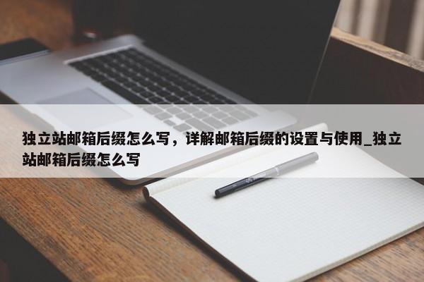 獨(dú)立站郵箱后綴怎么寫，詳解郵箱后綴的設(shè)置與使用_獨(dú)立站郵箱后綴怎么寫