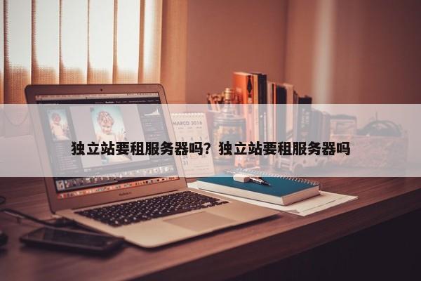 獨立站要租服務器嗎？獨立站要租服務器嗎