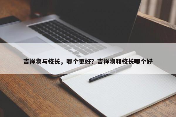 吉祥物與校長，哪個更好？吉祥物和校長哪個好