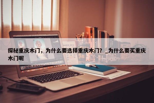 探秘重慶木門，為什么要選擇重慶木門？_為什么要買重慶木門呢