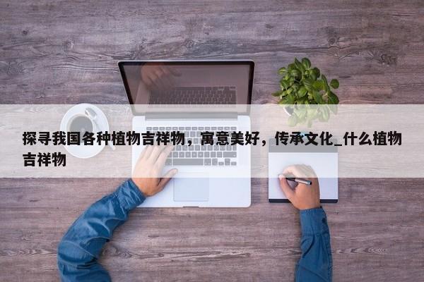 探尋我國各種植物吉祥物，寓意美好，傳承文化_什么植物吉祥物