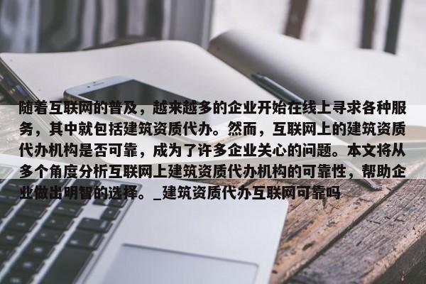 隨著互聯(lián)網(wǎng)的普及，越來越多的企業(yè)開始在線上尋求各種服務，其中就包括建筑資質(zhì)代辦。然而，互聯(lián)網(wǎng)上的建筑資質(zhì)代辦機構是否可靠，成為了許多企業(yè)關心的問題。本文將從多個角度分析互聯(lián)網(wǎng)上建筑資質(zhì)代辦機構的可靠性，幫助企業(yè)做出明智的選擇。_建筑資質(zhì)代辦互聯(lián)網(wǎng)可靠嗎