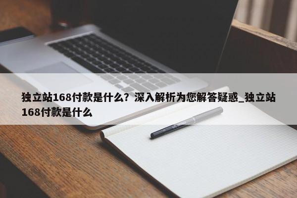 獨(dú)立站168付款是什么？深入解析為您解答疑惑_獨(dú)立站168付款是什么