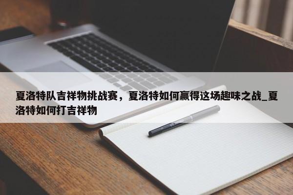 夏洛特隊(duì)吉祥物挑戰(zhàn)賽，夏洛特如何贏得這場趣味之戰(zhàn)_夏洛特如何打吉祥物