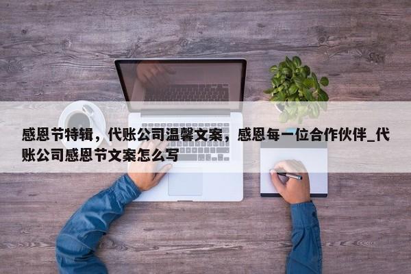 感恩節(jié)特輯，代賬公司溫馨文案，感恩每一位合作伙伴_代賬公司感恩節(jié)文案怎么寫