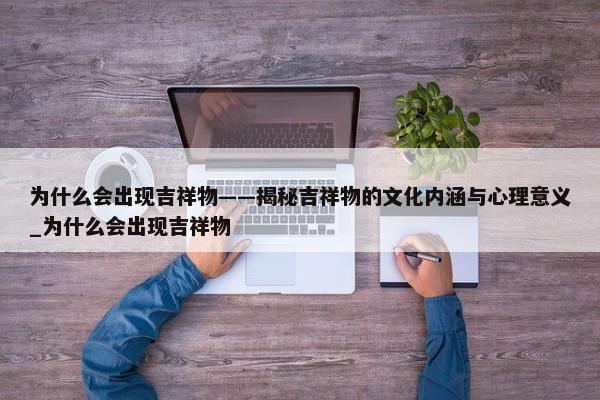 為什么會出現(xiàn)吉祥物——揭秘吉祥物的文化內(nèi)涵與心理意義_為什么會出現(xiàn)吉祥物