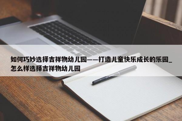 如何巧妙選擇吉祥物幼兒園——打造兒童快樂(lè)成長(zhǎng)的樂(lè)園_怎么樣選擇吉祥物幼兒園