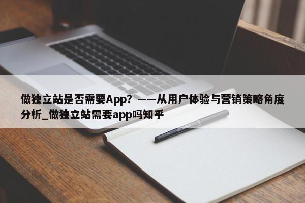 做獨(dú)立站是否需要App？——從用戶體驗(yàn)與營(yíng)銷策略角度分析_做獨(dú)立站需要app嗎知乎