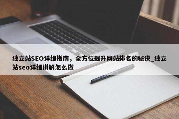 獨(dú)立站SEO詳細(xì)指南，全方位提升網(wǎng)站排名的秘訣_獨(dú)立站seo詳細(xì)講解怎么做