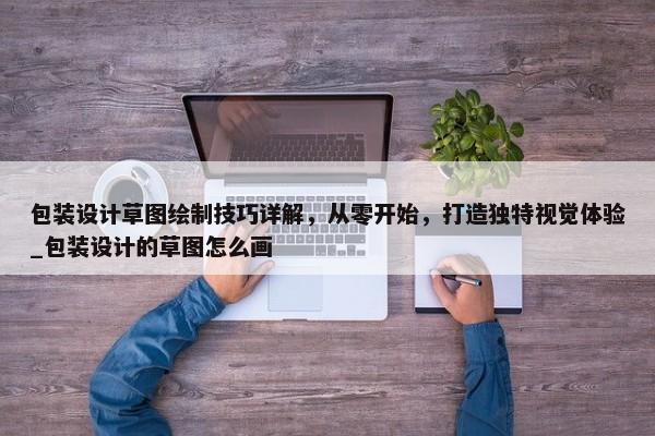 包裝設(shè)計草圖繪制技巧詳解，從零開始，打造獨(dú)特視覺體驗(yàn)_包裝設(shè)計的草圖怎么畫