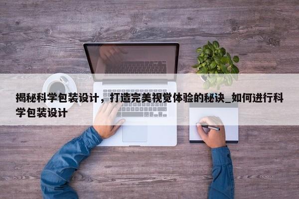 揭秘科學(xué)包裝設(shè)計(jì)，打造完美視覺體驗(yàn)的秘訣_如何進(jìn)行科學(xué)包裝設(shè)計(jì)