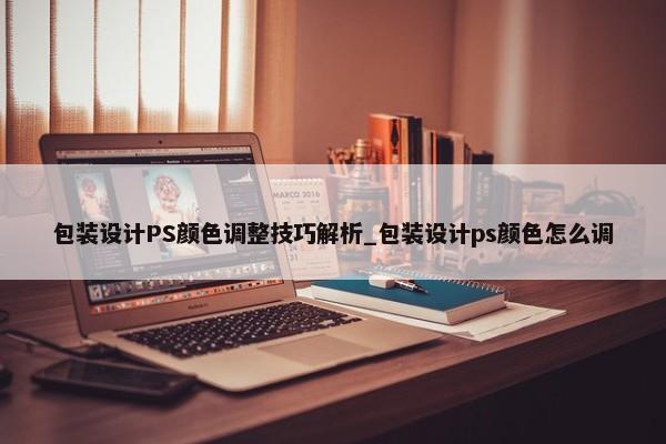 包裝設(shè)計(jì)PS顏色調(diào)整技巧解析_包裝設(shè)計(jì)ps顏色怎么調(diào)