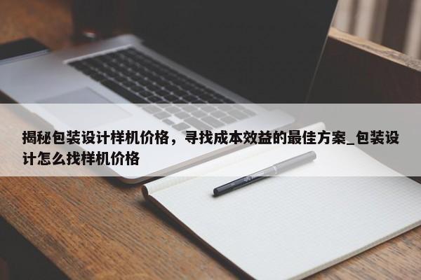 揭秘包裝設(shè)計樣機價格，尋找成本效益的最佳方案_包裝設(shè)計怎么找樣機價格
