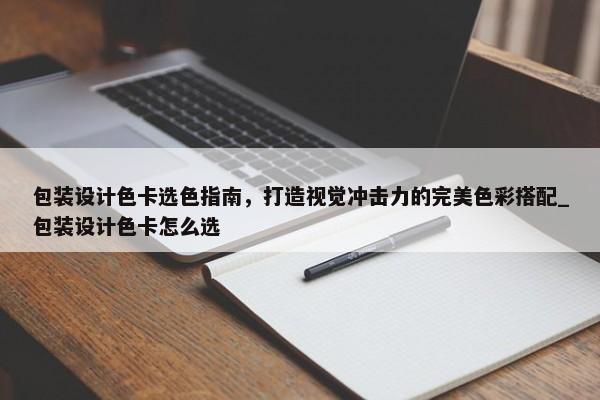 包裝設(shè)計(jì)色卡選色指南，打造視覺(jué)沖擊力的完美色彩搭配_包裝設(shè)計(jì)色卡怎么選