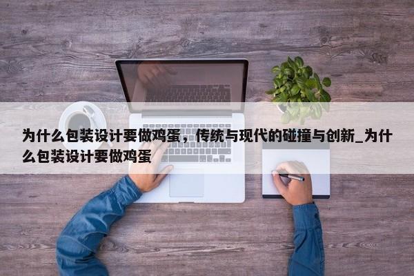 為什么包裝設(shè)計(jì)要做雞蛋，傳統(tǒng)與現(xiàn)代的碰撞與創(chuàng)新_為什么包裝設(shè)計(jì)要做雞蛋
