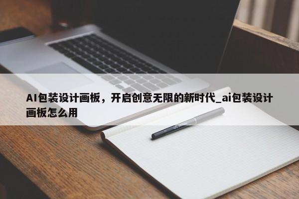 AI包裝設(shè)計畫板，開啟創(chuàng)意無限的新時代_ai包裝設(shè)計畫板怎么用